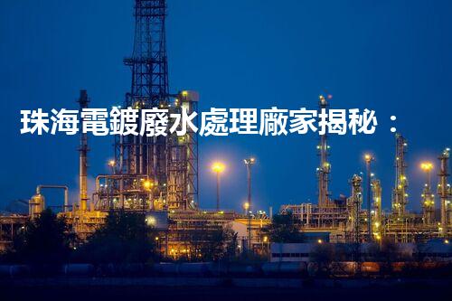 珠海電鍍廢水處理廠家揭秘：高效環(huán)保的秘密武器？